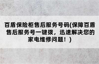 百盾保险柜售后服务号码(保障百盾 售后服务号一键拨，迅速解决您的家电维修问题！)